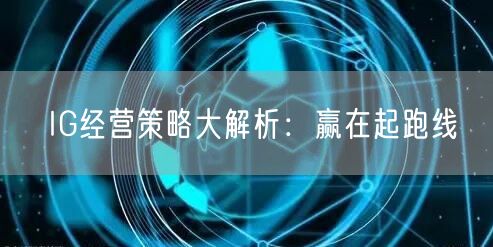 IG经营策略大解析：赢在起跑线